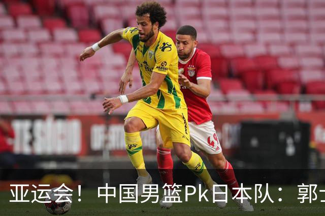 亚运会！中国男篮Pk日本队：郭士强做好4点 可以赢球