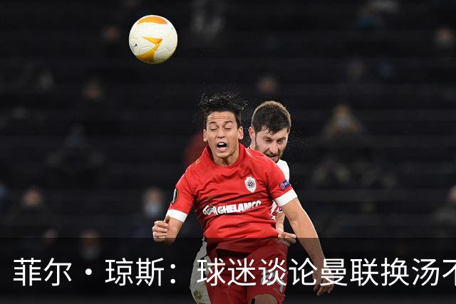 菲尔·琼斯：球迷谈论曼联换汤不换药的轮回，赢球才能改变舆论